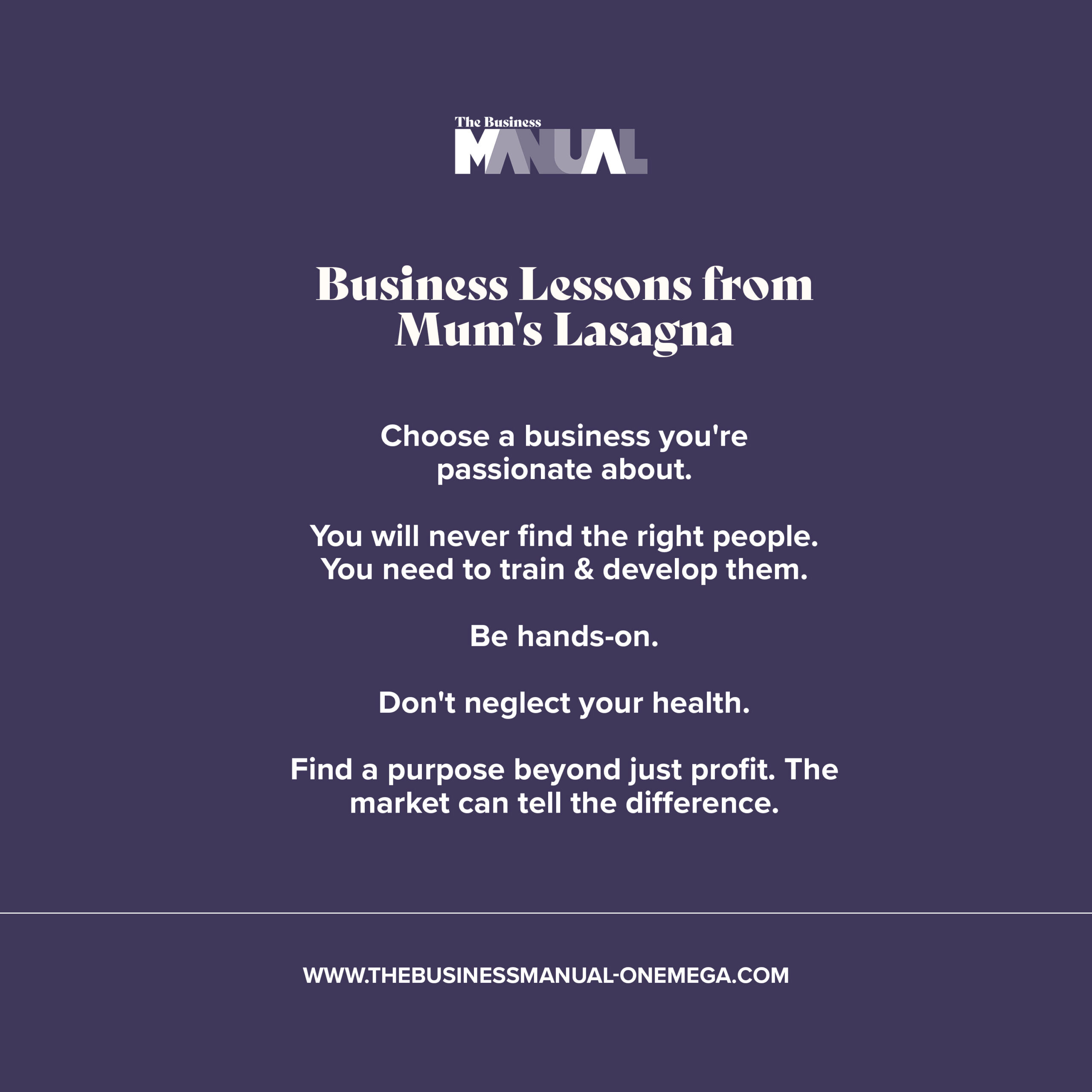 Mum's-Lasagna-Business-Lessons Business Lessons from Mum's Lasagna:
1. Choose a business you're passionate about
2. You will never find the right people. You need to train & develop them.
3. Be hands-on.
4. Don't neglect your health.
5. Find a purpose beyond just profit. The market can tell the difference.
