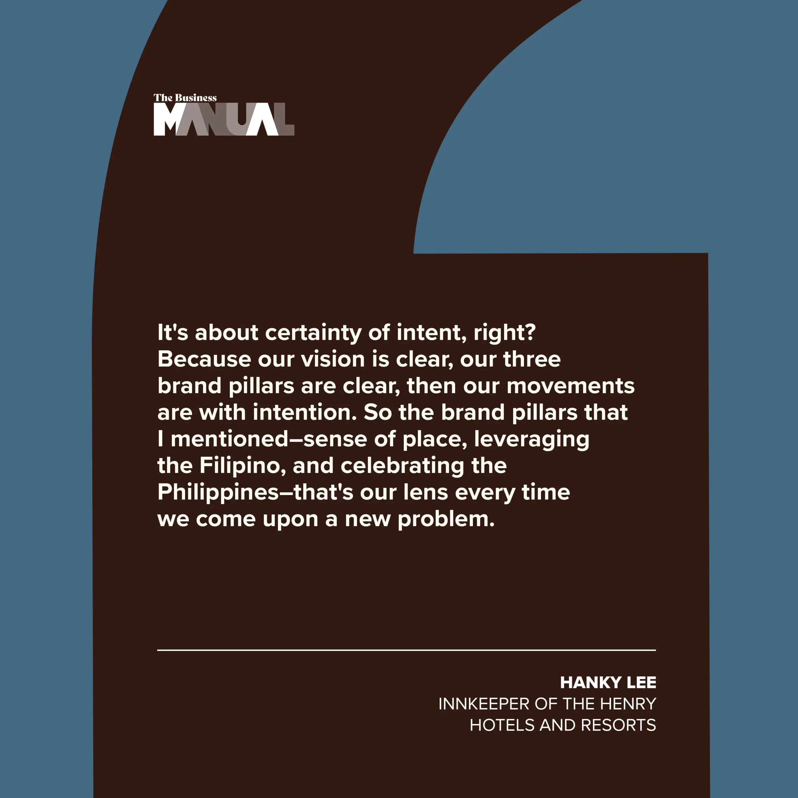 PULL QUOTE It's about certainty of intent, right? Because our vision is clear, our three brand pillars are clear, then our movements are with intention. So the brand pillars that I mentioned–sense of place, leveraging the Filipino, and celebrating the Philippines–that's our lens every time we come upon a new problem. –Hanky Lee, Innkeeper of The Henry Hotels and Resorts